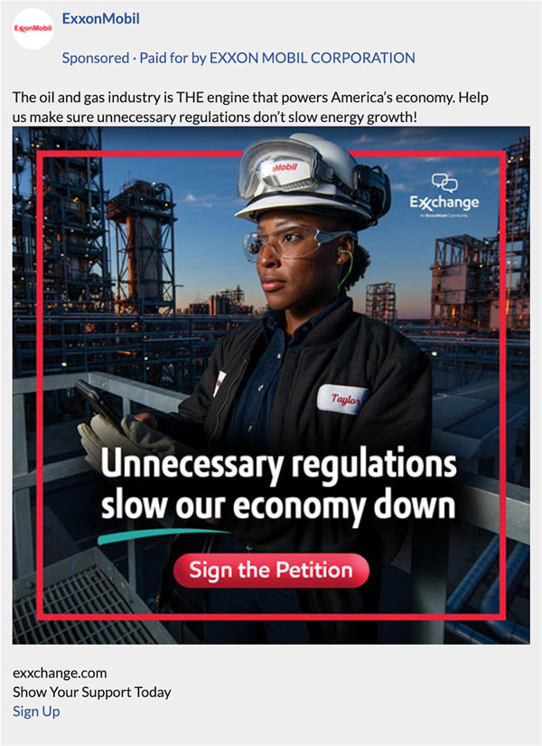 A screengrab of a Facebook ad by ExxonMobil. It reads "The oil and gas industry is The engine that powers America,s economy. Help us make sure unnecessary regulations don,t slow energy growth!". It is accompanied by an image of a worker at a factory with the slogan "Unnecessary regulations slow our economy down" with a call to action to "Sign the Petition".